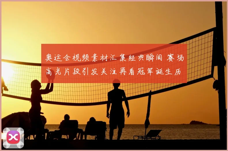 奥运会视频素材汇集经典瞬间 赛场高光片段引发关注再看冠军诞生历程