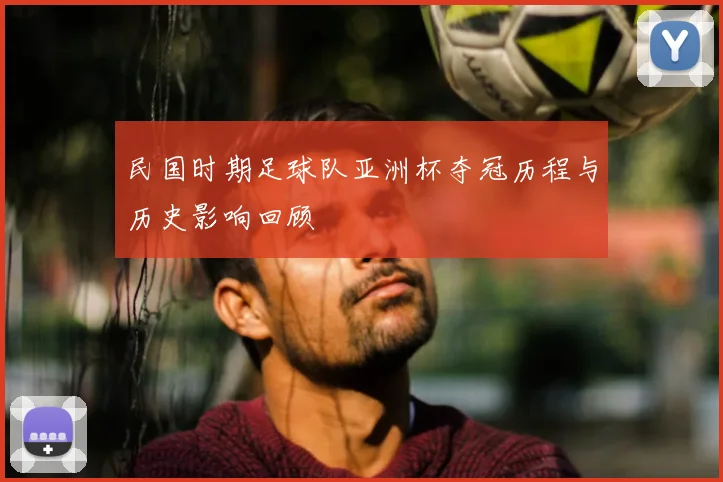 民国时期足球队亚洲杯夺冠历程与历史影响回顾