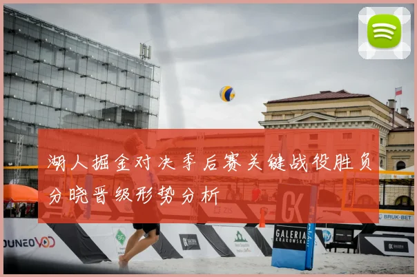 湖人掘金对决季后赛关键战役胜负分晓晋级形势分析