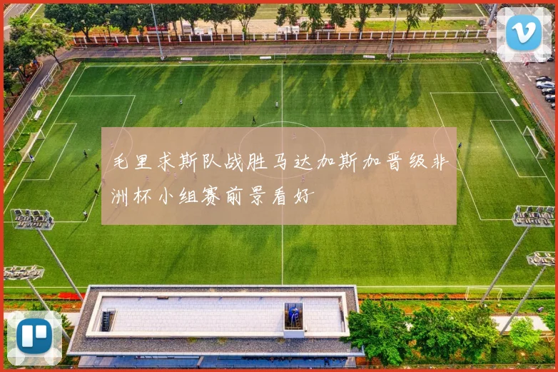 毛里求斯队战胜马达加斯加晋级非洲杯小组赛前景看好