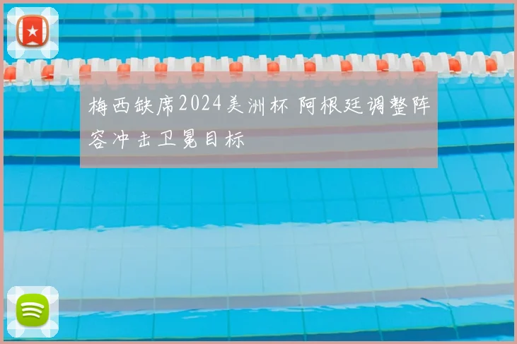 梅西缺席2024美洲杯 阿根廷调整阵容冲击卫冕目标