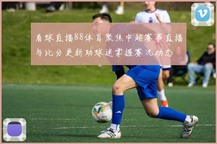 看球直播88体育聚焦中超赛事直播与比分更新助球迷掌握赛况动态