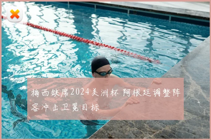 梅西缺席2024美洲杯 阿根廷调整阵容冲击卫冕目标