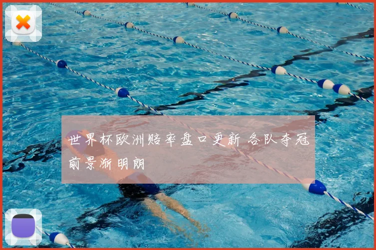 世界杯欧洲赔率盘口更新 各队夺冠前景渐明朗