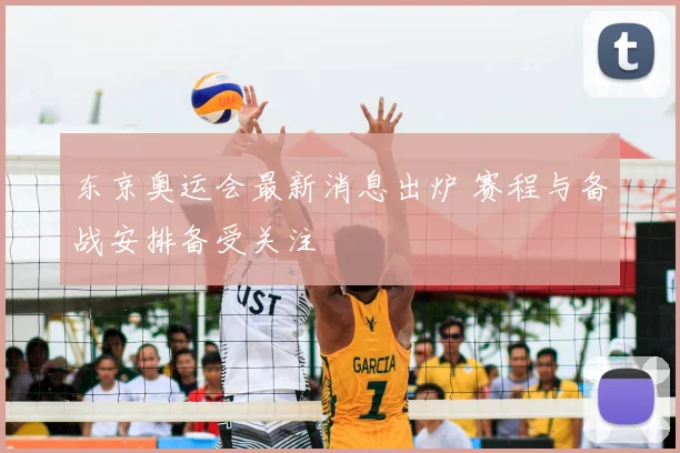 东京奥运会最新消息出炉 赛程与备战安排备受关注