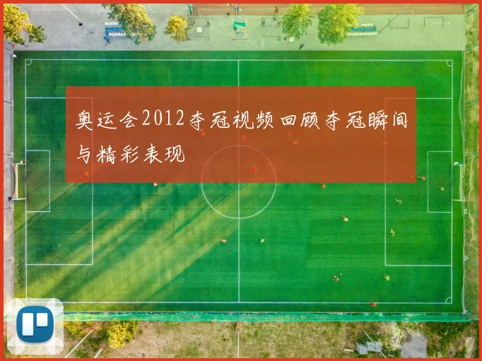 奥运会2012夺冠视频回顾夺冠瞬间与精彩表现