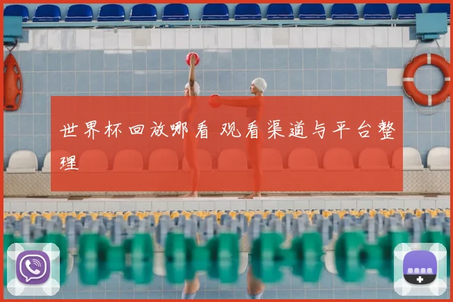 世界杯回放哪看 观看渠道与平台整理