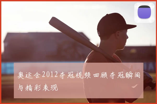 奥运会2012夺冠视频回顾夺冠瞬间与精彩表现