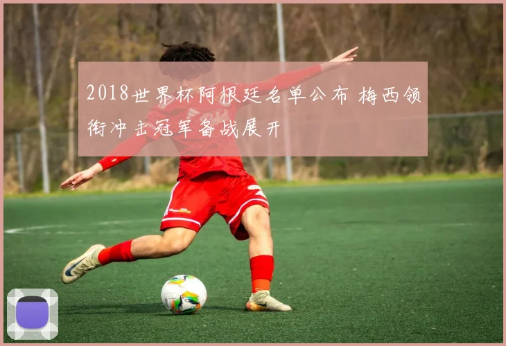2018世界杯阿根廷名单公布 梅西领衔冲击冠军备战展开