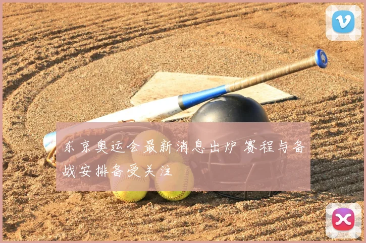 东京奥运会最新消息出炉 赛程与备战安排备受关注