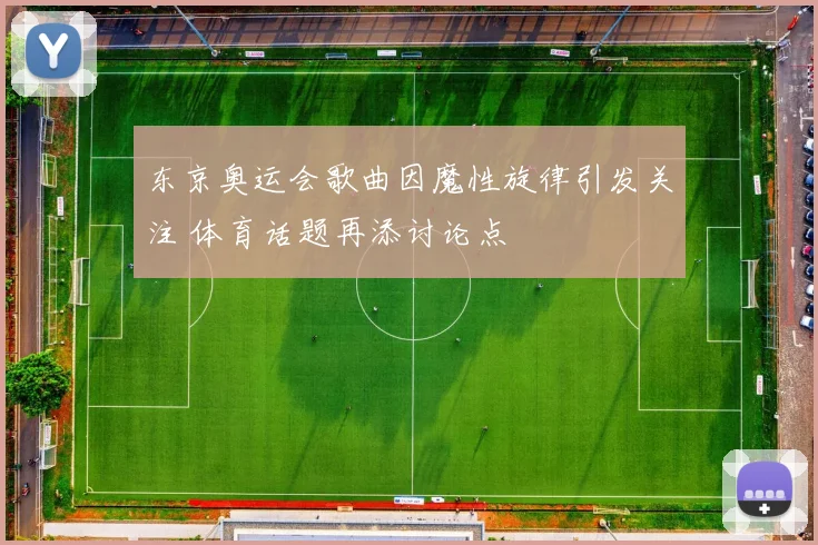 东京奥运会歌曲因魔性旋律引发关注 体育话题再添讨论点