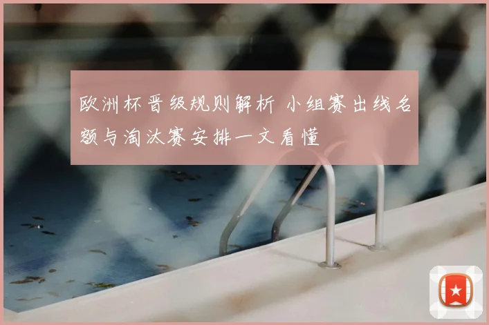 欧洲杯晋级规则解析 小组赛出线名额与淘汰赛安排一文看懂