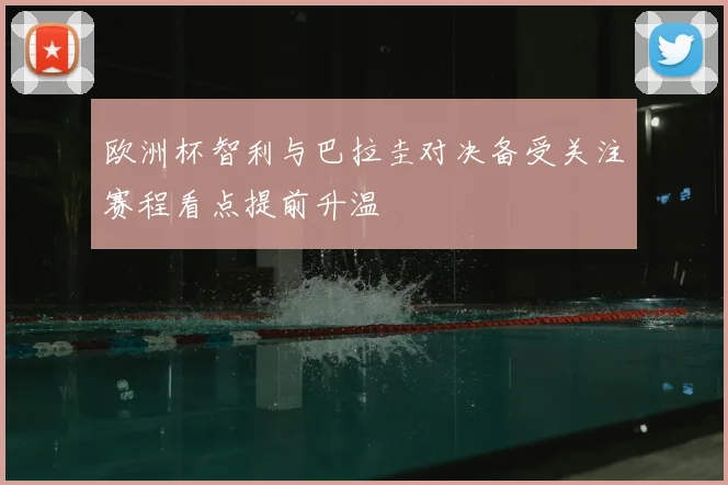 欧洲杯智利与巴拉圭对决备受关注赛程看点提前升温