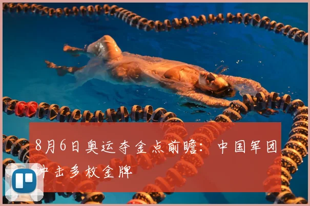 8月6日奥运夺金点前瞻:中国军团冲击多枚金牌